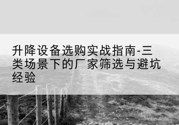 莱西移动式升降机厂家推荐-升降设备选购实战指南-三类场景下的厂家筛选与避坑经验