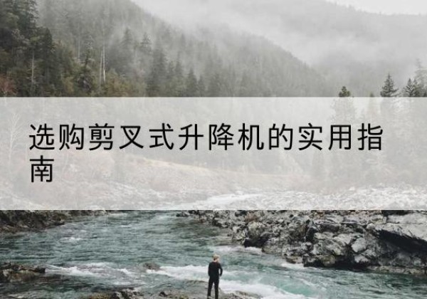 莱西剪叉式升降机怎么选-选购剪叉式升降机的实用指南